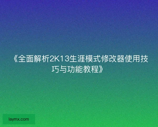 《全面解析2K13生涯模式修改器使用技巧与功能教程》