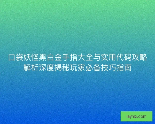 口袋妖怪黑白金手指大全与实用代码攻略解析深度揭秘玩家必备技巧指南